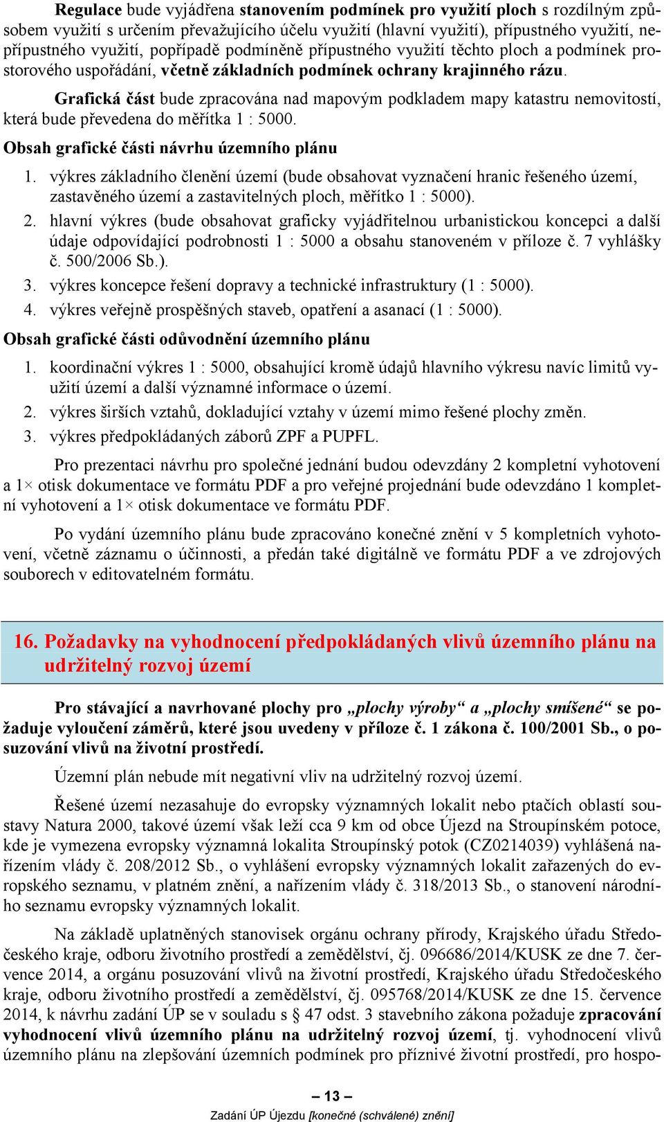 Grafická část bude zpracována nad mapovým podkladem mapy katastru nemovitostí, která bude převedena do měřítka 1 : 5000. Obsah grafické části návrhu územního plánu 1.