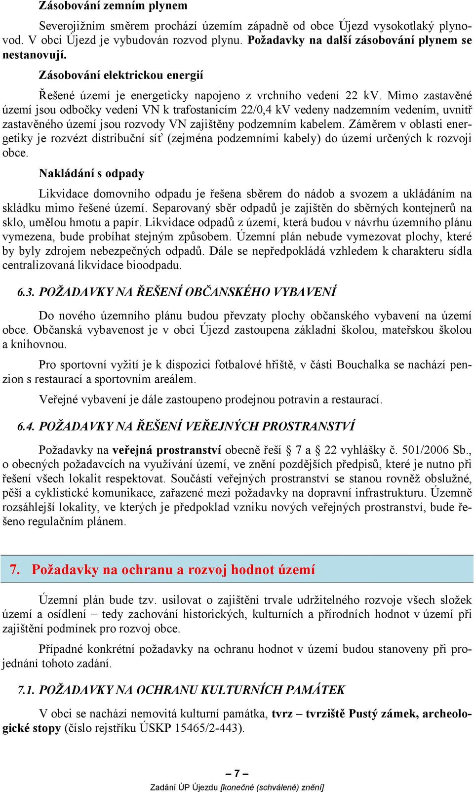 Mimo zastavěné území jsou odbočky vedení VN k trafostanicím 22/0,4 kv vedeny nadzemním vedením, uvnitř zastavěného území jsou rozvody VN zajištěny podzemním kabelem.