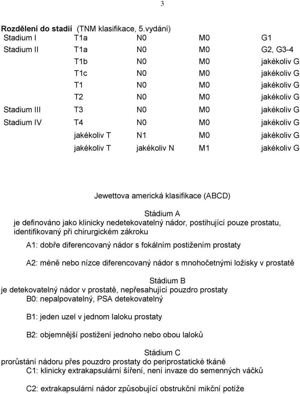 jakékoliv G jakékoliv T N1 M0 jakékoliv G jakékoliv T jakékoliv N M1 jakékoliv G Jewettova americká klasifikace (ABCD) Stádium A je definováno jako klinicky nedetekovatelný nádor, postihující pouze