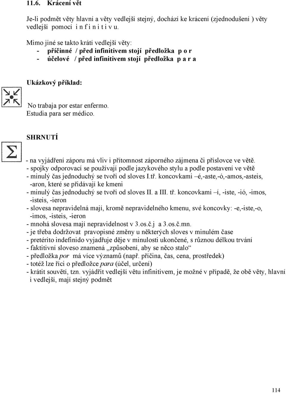 Estudia para ser médico. SHRNUTÍ - na vyjádření záporu má vliv i přítomnost záporného zájmena či příslovce ve větě.