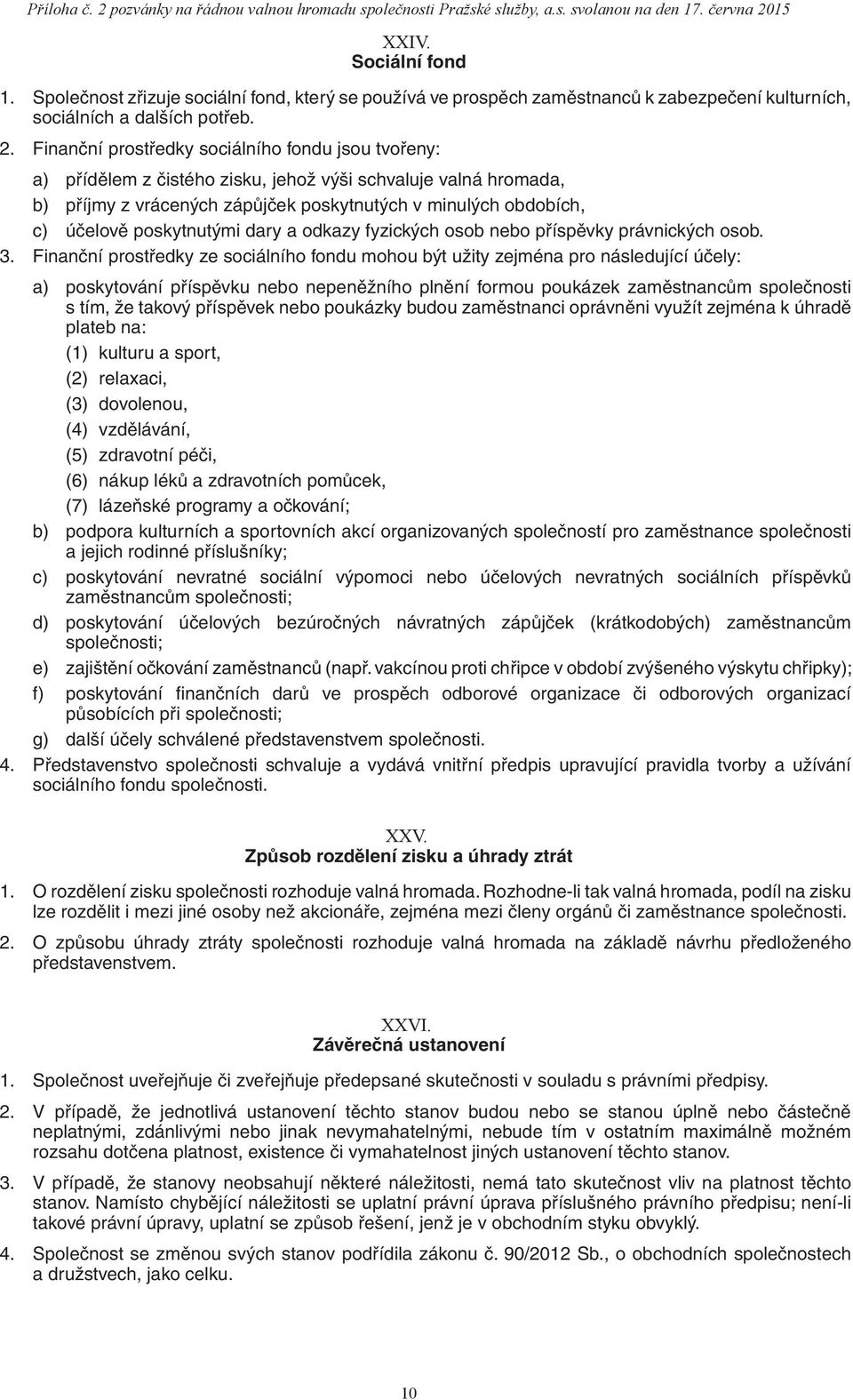 Finanční prostředky sociálního fondu jsou tvořeny: a) přídělem z čistého zisku, jehož výši schvaluje valná hromada, b) příjmy z vrácených zápůjček poskytnutých v minulých obdobích, c) účelově