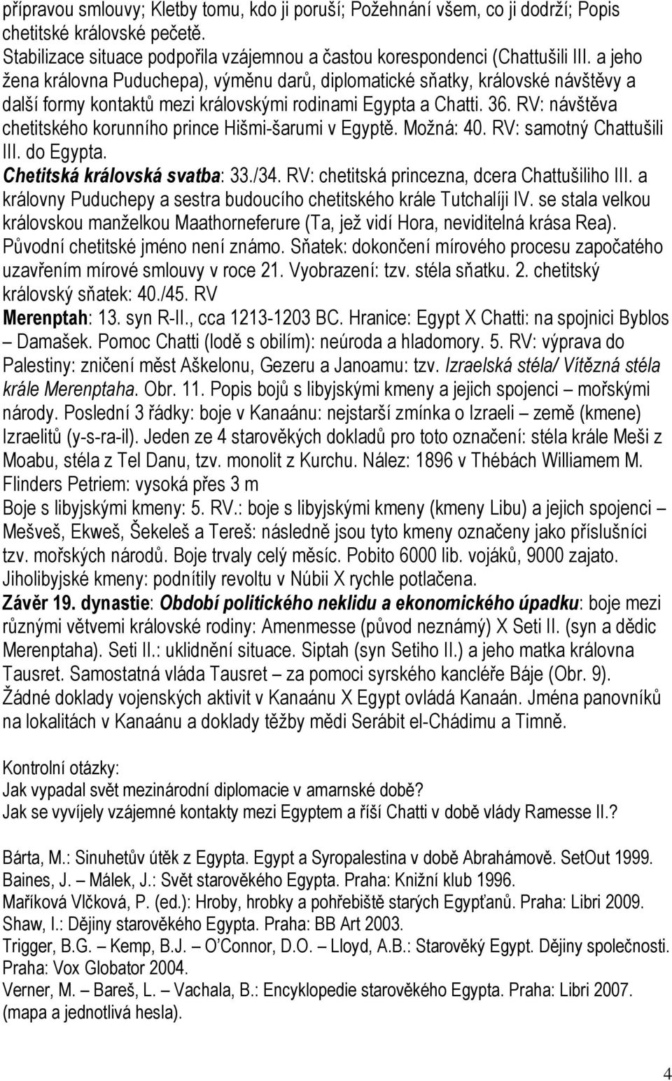 RV: návštěva chetitského korunního prince Hišmi-šarumi v Egyptě. Možná: 40. RV: samotný Chattušili III. do Egypta. Chetitská královská svatba: 33./34. RV: chetitská princezna, dcera Chattušiliho III.