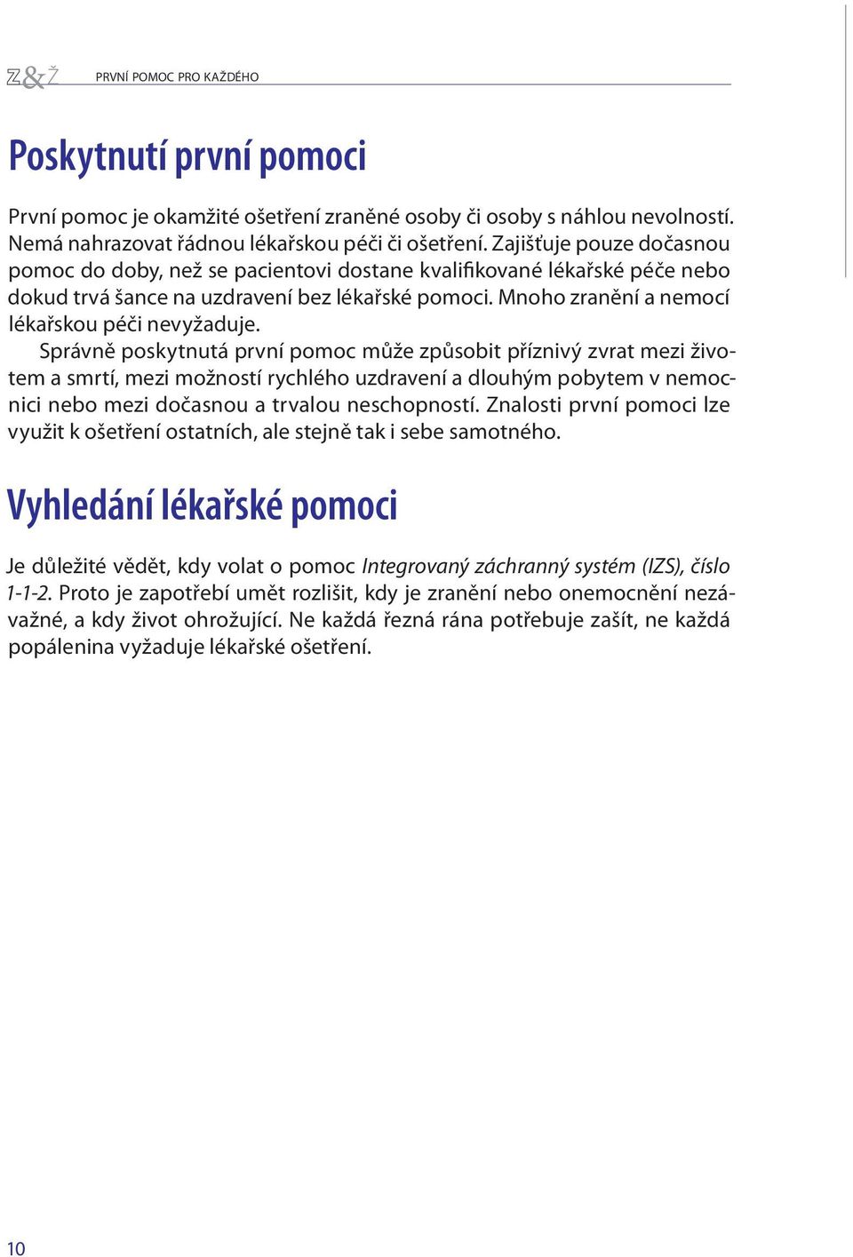 Správně poskytnutá první pomoc může způsobit příznivý zvrat mezi životem a smrtí, mezi možností rychlého uzdravení a dlouhým pobytem v nemocnici nebo mezi dočasnou a trvalou neschopností.