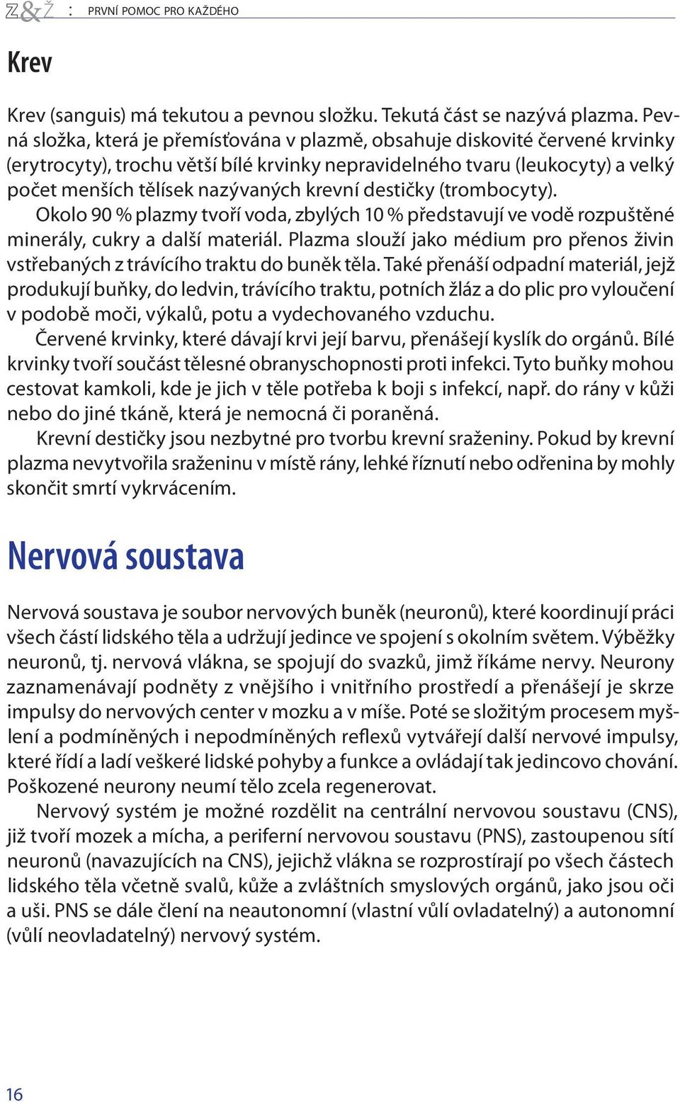 krevní destičky (trombocyty). Okolo 90 % plazmy tvoří voda, zbylých 10 % představují ve vodě rozpuštěné minerály, cukry a další materiál.