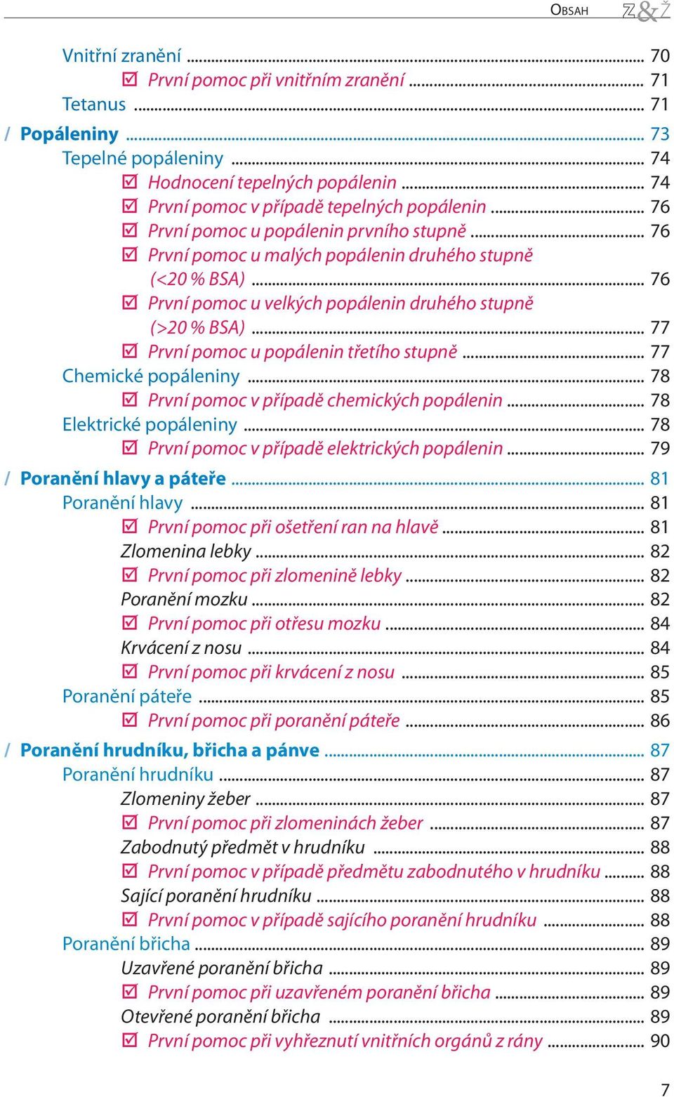 .. 76 První pomoc u velkých popálenin druhého stupně (>20 % BSA)... 77 První pomoc u popálenin třetího stupně... 77 Chemické popáleniny... 78 První pomoc v případě chemických popálenin.