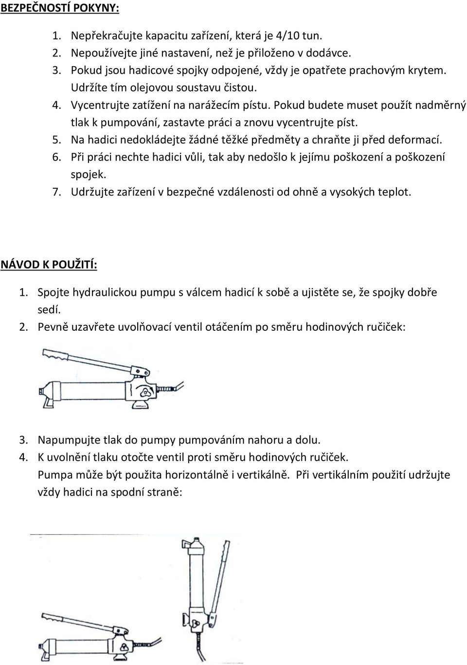 Pokud budete muset použít nadměrný tlak k pumpování, zastavte práci a znovu vycentrujte píst. 5. Na hadici nedokládejte žádné těžké předměty a chraňte ji před deformací. 6.