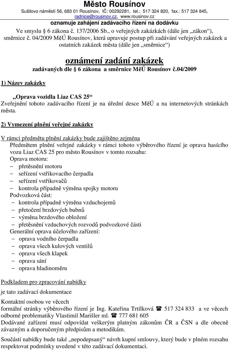 04/2009 MěÚ Rousínov, která upravuje postup při zadávání veřejných zakázek a ostatních zakázek města (dále jen směrnice ) 1) Název zakázky oznámení zadání zakázek zadávaných dle 6 zákona a směrnice