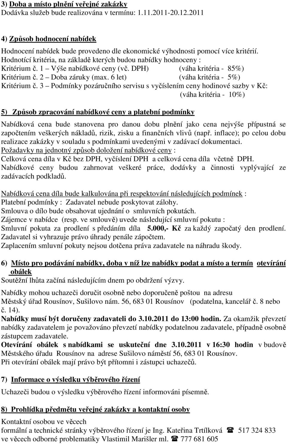 1 Výše nabídkové ceny (vč. DPH) (váha kritéria - 85%) Kritérium č. 2 Doba záruky (max. 6 let) (váha kritéria - 5%) Kritérium č.