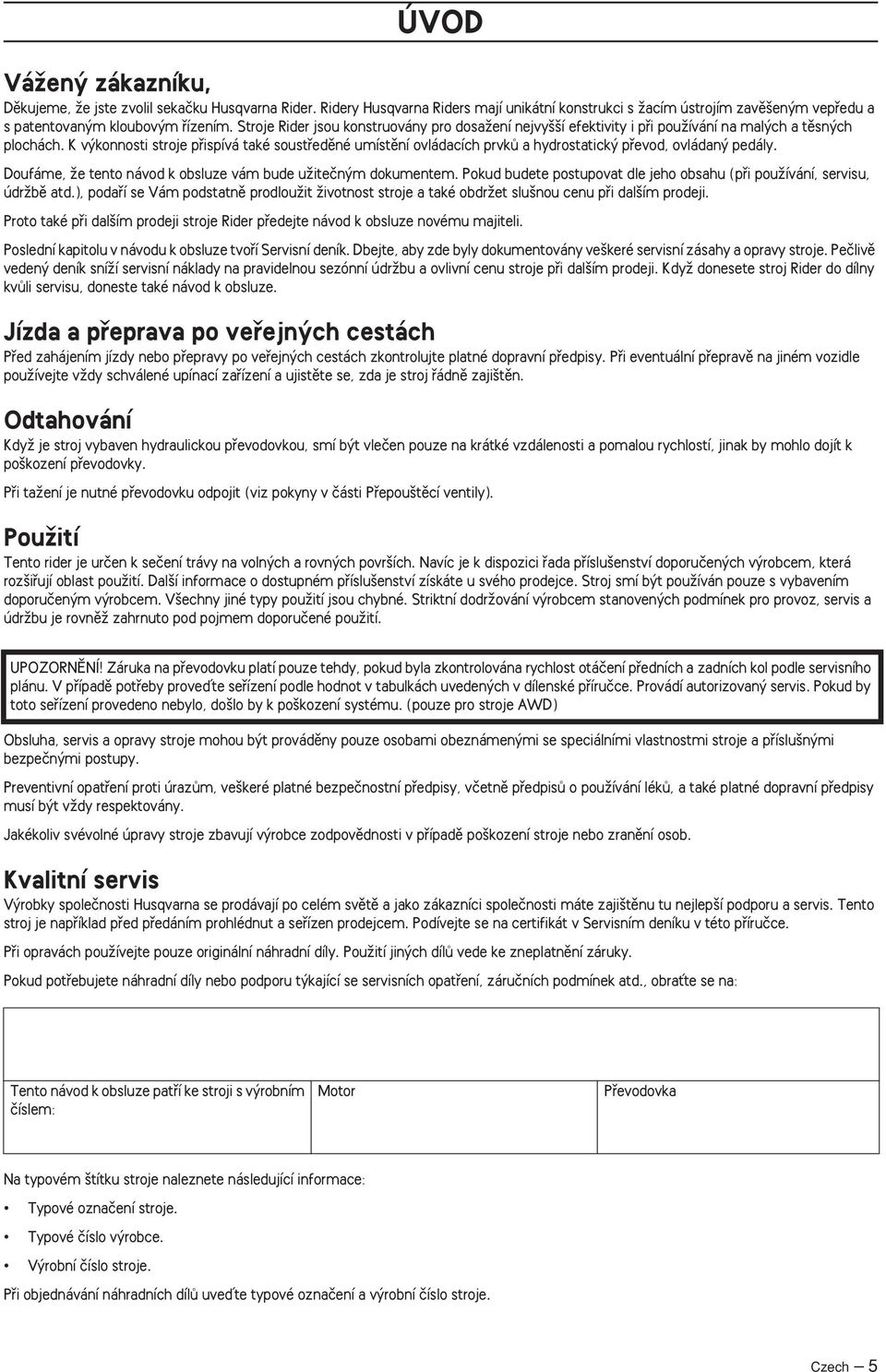 K v konnosti stroje pfiispívá také soustfiedûné umístûní ovládacích prvkû a hydrostatick pfievod, ovládan pedály. Doufáme, Ïe tento návod k obsluze vám bude uïiteãn m dokumentem.