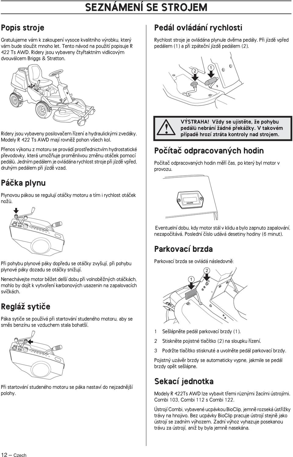 Pfii jízdû vpfied pedálem (1) a pfii zpáteãní jízdû pedálem (2). 2 1 Ridery jsou vybaveny posilovaãem fiízení a hydraulick mi zvedáky. Modely R 422 Ts AWD mají rovnûï pohon v ech kol.