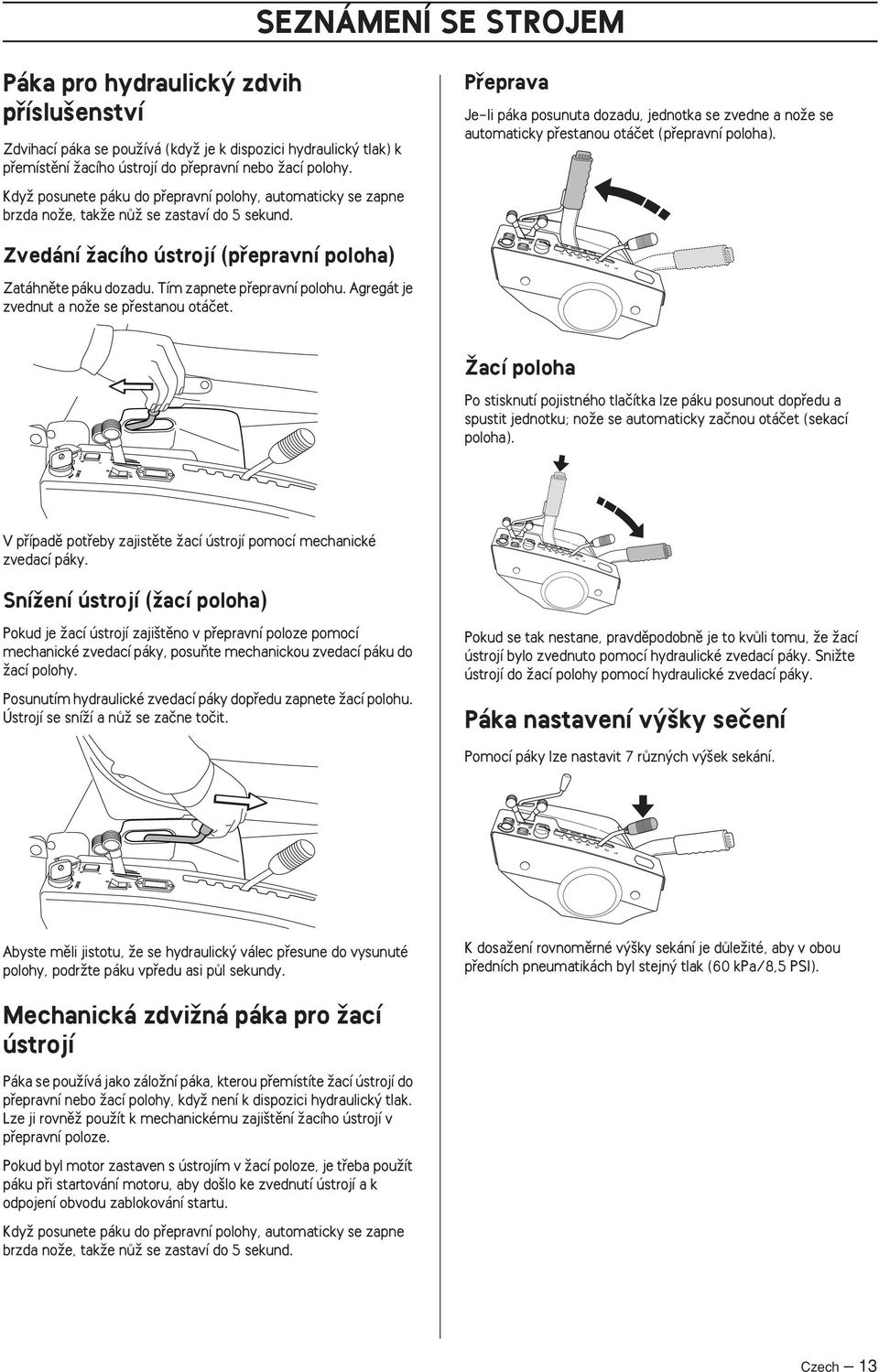 Pfieprava Je-li páka posunuta dozadu, jednotka se zvedne a noïe se automaticky pfiestanou otáãet (pfiepravní poloha). Zvedání Ïacího ústrojí (pfiepravní poloha) Zatáhnûte páku dozadu.