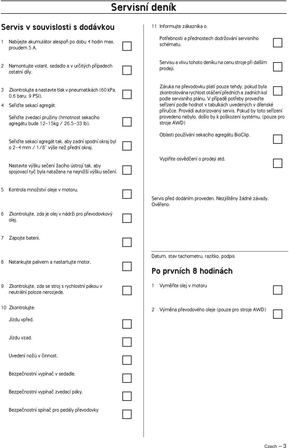 3 Zkontrolujte a nastavte tlak v pneumatikách (60 kpa, 0,6 baru, 9 PSI). 4 Sefiiìte sekací agregát: Sefiiìte zvedací pruïiny (hmotnost sekacího agregátu bude 12-15kg / 26.5-33 lb).