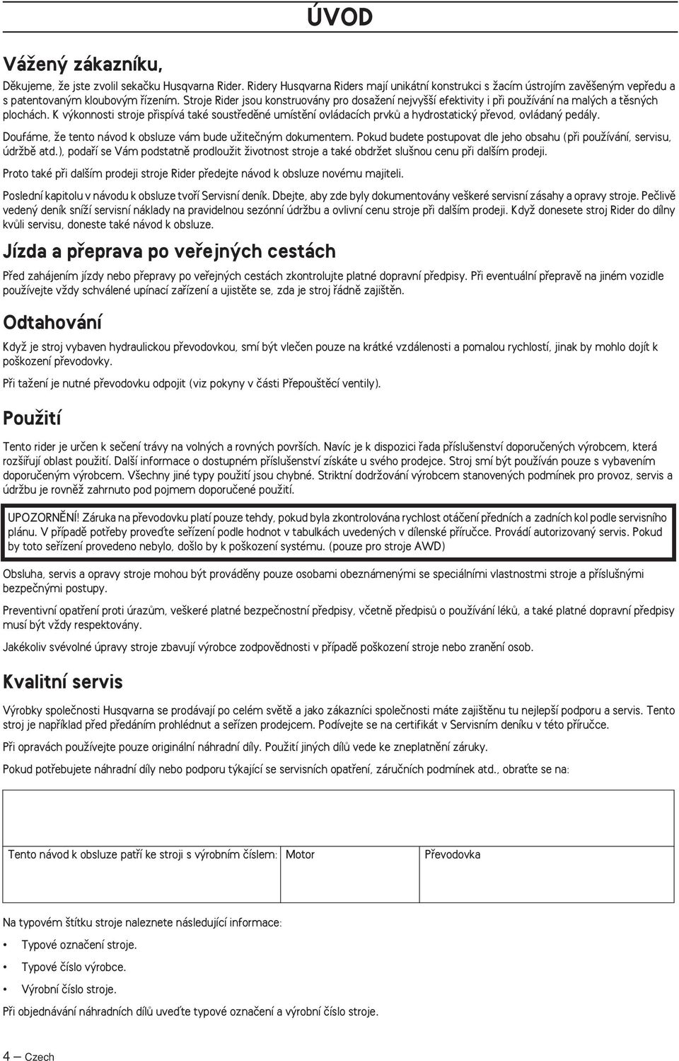 K v konnosti stroje pfiispívá také soustfiedûné umístûní ovládacích prvkû a hydrostatick pfievod, ovládan pedály. Doufáme, Ïe tento návod k obsluze vám bude uïiteãn m dokumentem.