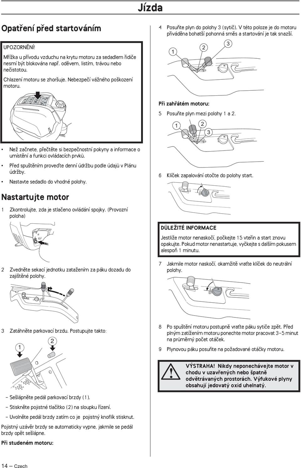 1 2 3 Pfii zahfiátém motoru: 5 PosuÀte plyn mezi polohy 1 a 2. 1 2 3 NeÏ zaãnete, pfieãtûte si bezpeãnostní pokyny a informace o umístûní a funkci ovládacích prvkû.