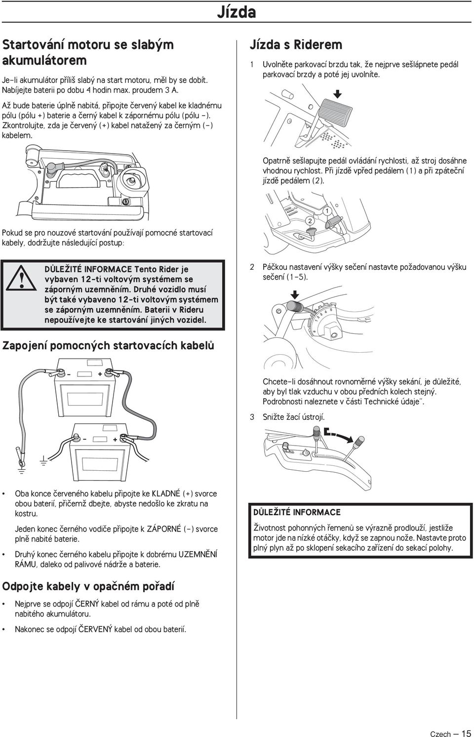 Jízda s Riderem 1 Uvolnûte parkovací brzdu tak, Ïe nejprve se lápnete pedál parkovací brzdy a poté jej uvolníte. Opatrnû se lapujte pedál ovládání rychlosti, aï stroj dosáhne vhodnou rychlost.