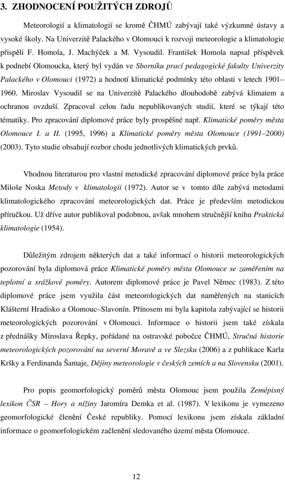 František Homola napsal příspěvek k podnebí Olomoucka, který byl vydán ve Sborníku prací pedagogické fakulty Univerzity Palackého v Olomouci (1972) a hodnotí klimatické podmínky této oblasti v letech