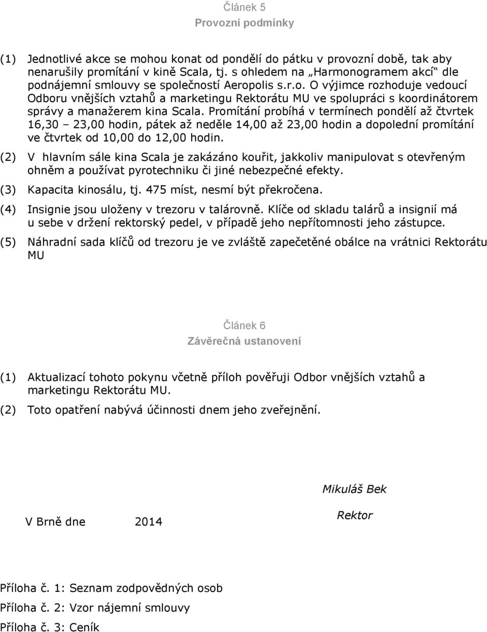 Promítání probíhá v termínech pondělí až čtvrtek 16,30 23,00 hodin, pátek až neděle 14,00 až 23,00 hodin a dopolední promítání ve čtvrtek od 10,00 do 12,00 hodin.