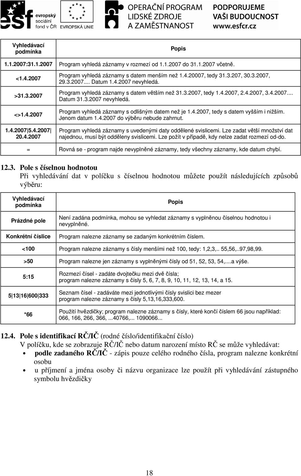 4.2007, tedy s datem vyšším i nižším. Jenom datum 1.4.2007 do výběru nebude zahrnut. Program vyhledá záznamy s uvedenými daty oddělené svislicemi.