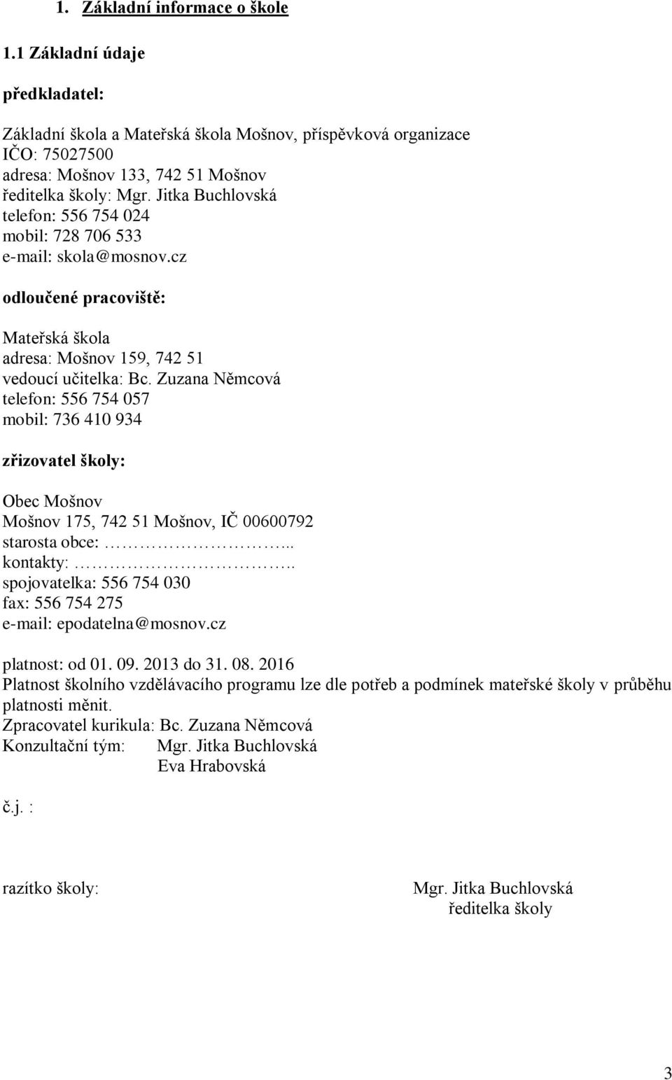 Zuzana Němcová telefon: 556 754 057 mobil: 736 410 934 zřizovatel školy: Obec Mošnov Mošnov 175, 742 51 Mošnov, IČ 00600792 starosta obce:... kontakty:.