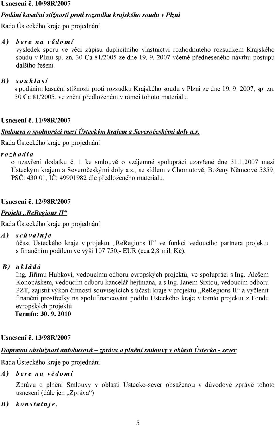 zn. 30 Ca 81/2005 ze dne 19. 9. 2007 včetně předneseného návrhu postupu dalšího řešení. B) souhlasí s podáním kasační stížnosti proti rozsudku Krajského soudu v Plzni ze dne 19. 9. 2007, sp. zn.
