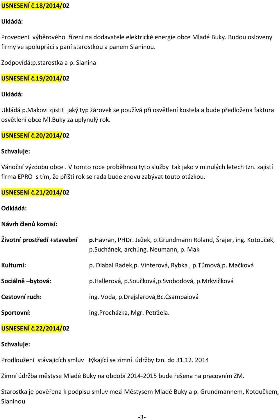 V tomto roce proběhnou tyto služby tak jako v minulých letech tzn. zajistí firma EPRO s tím, že příští rok se rada bude znovu zabývat touto otázkou. USNESENÍ č.