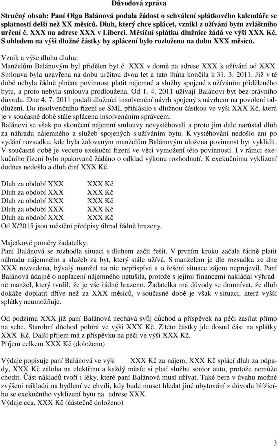 S ohledem na výši dlužné částky by splácení bylo rozloženo na dobu XXX měsíců. Vznik a výše dluhu dluhu: Manželům Balánovým byl přidělen byt č. XXX v domě na adrese XXX k užívání od XXX.