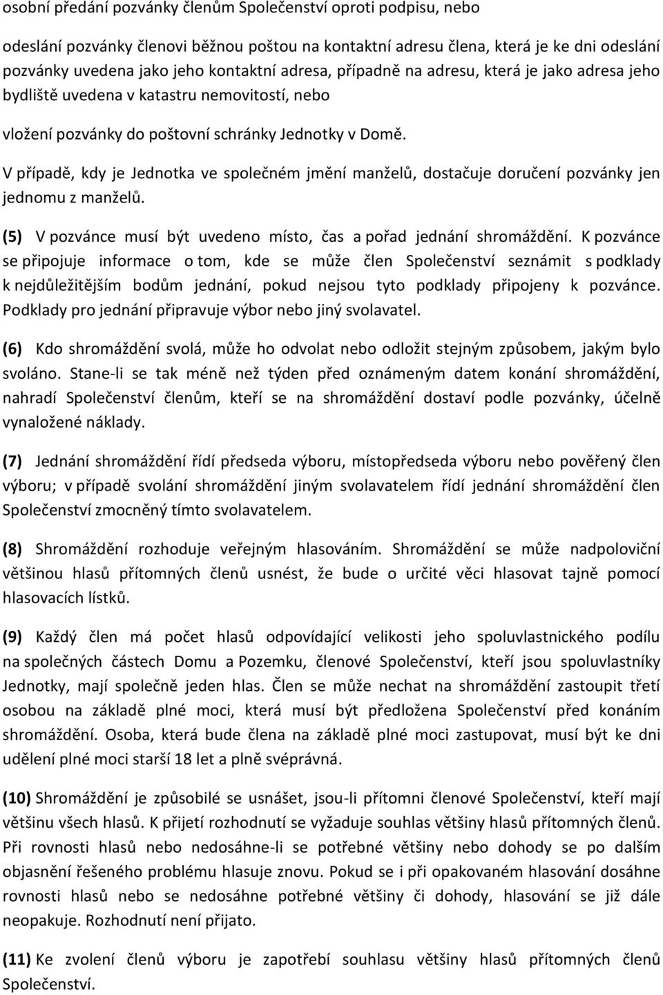 V případě, kdy je Jednotka ve společném jmění manželů, dostačuje doručení pozvánky jen jednomu z manželů. (5) V pozvánce musí být uvedeno místo, čas a pořad jednání shromáždění.