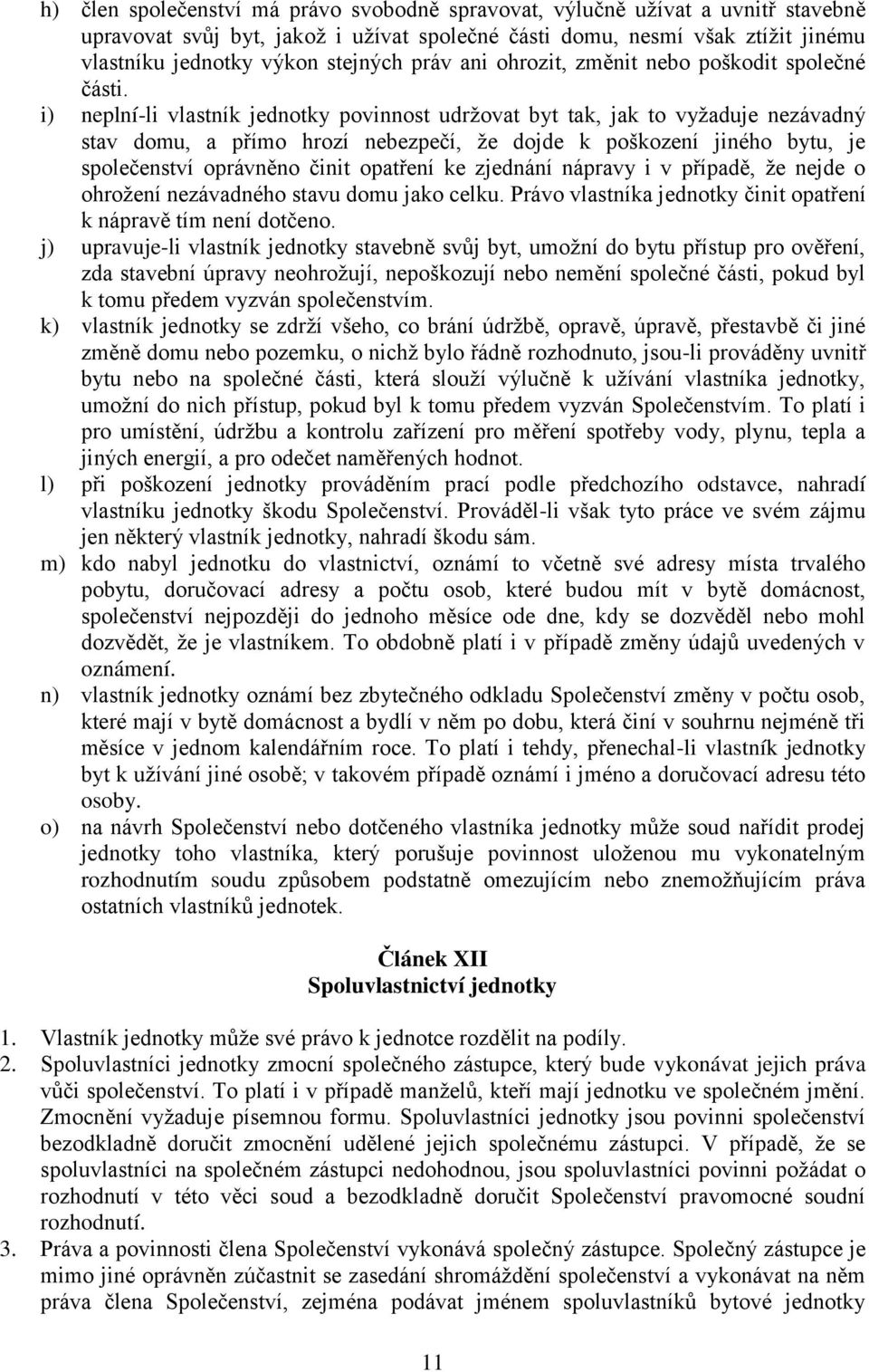 i) neplní-li vlastník jednotky povinnost udržovat byt tak, jak to vyžaduje nezávadný stav domu, a přímo hrozí nebezpečí, že dojde k poškození jiného bytu, je společenství oprávněno činit opatření ke