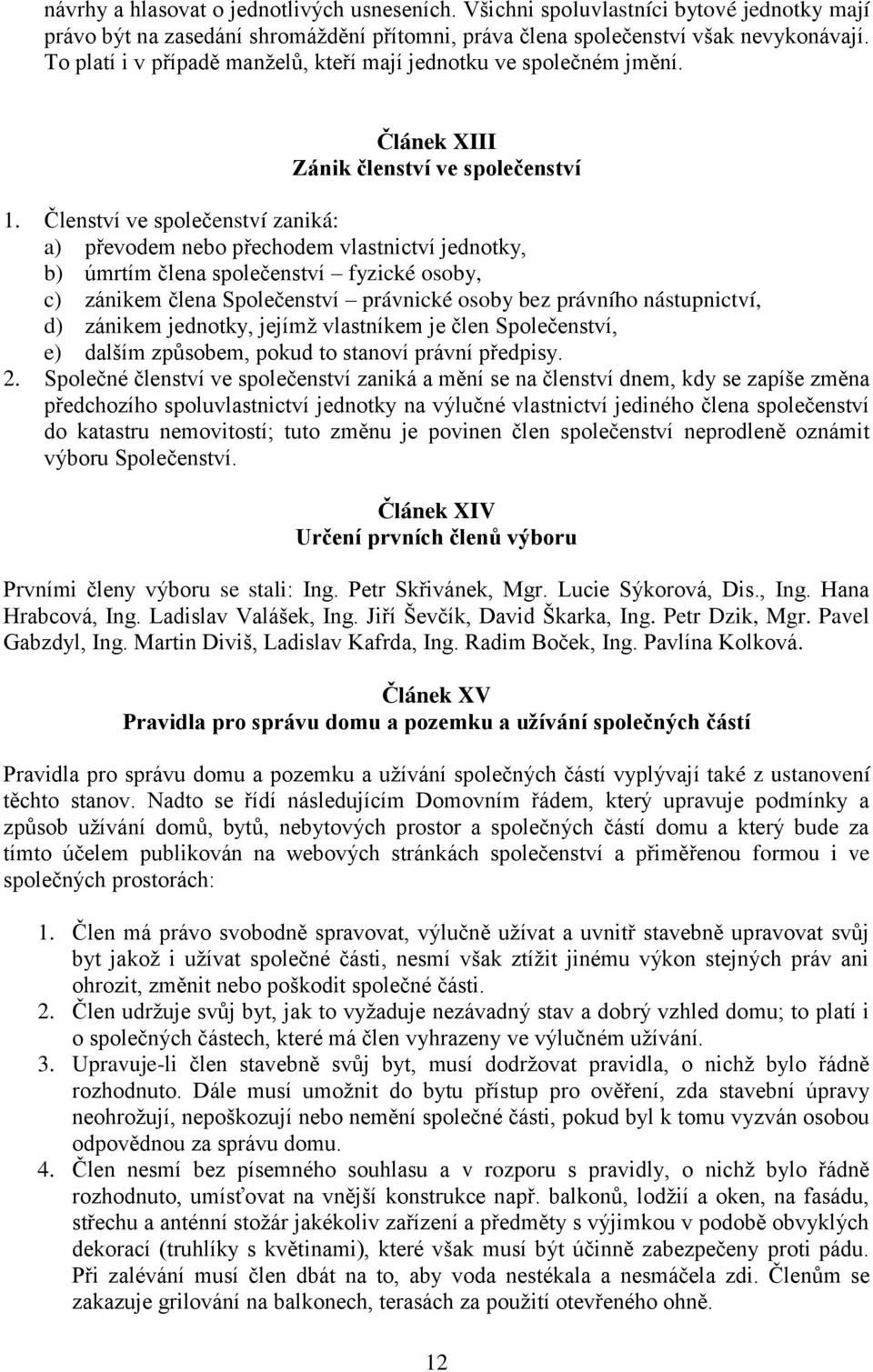 Členství ve společenství zaniká: a) převodem nebo přechodem vlastnictví jednotky, b) úmrtím člena společenství fyzické osoby, c) zánikem člena Společenství právnické osoby bez právního nástupnictví,