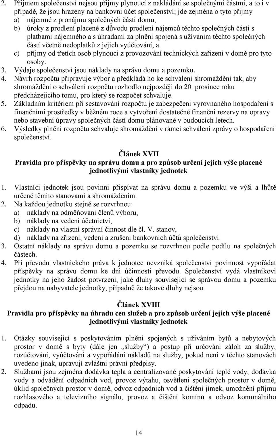 nedoplatků z jejich vyúčtování, a c) příjmy od třetích osob plynoucí z provozování technických zařízení v domě pro tyto osoby. 3. Výdaje společenství jsou náklady na správu domu a pozemku. 4.