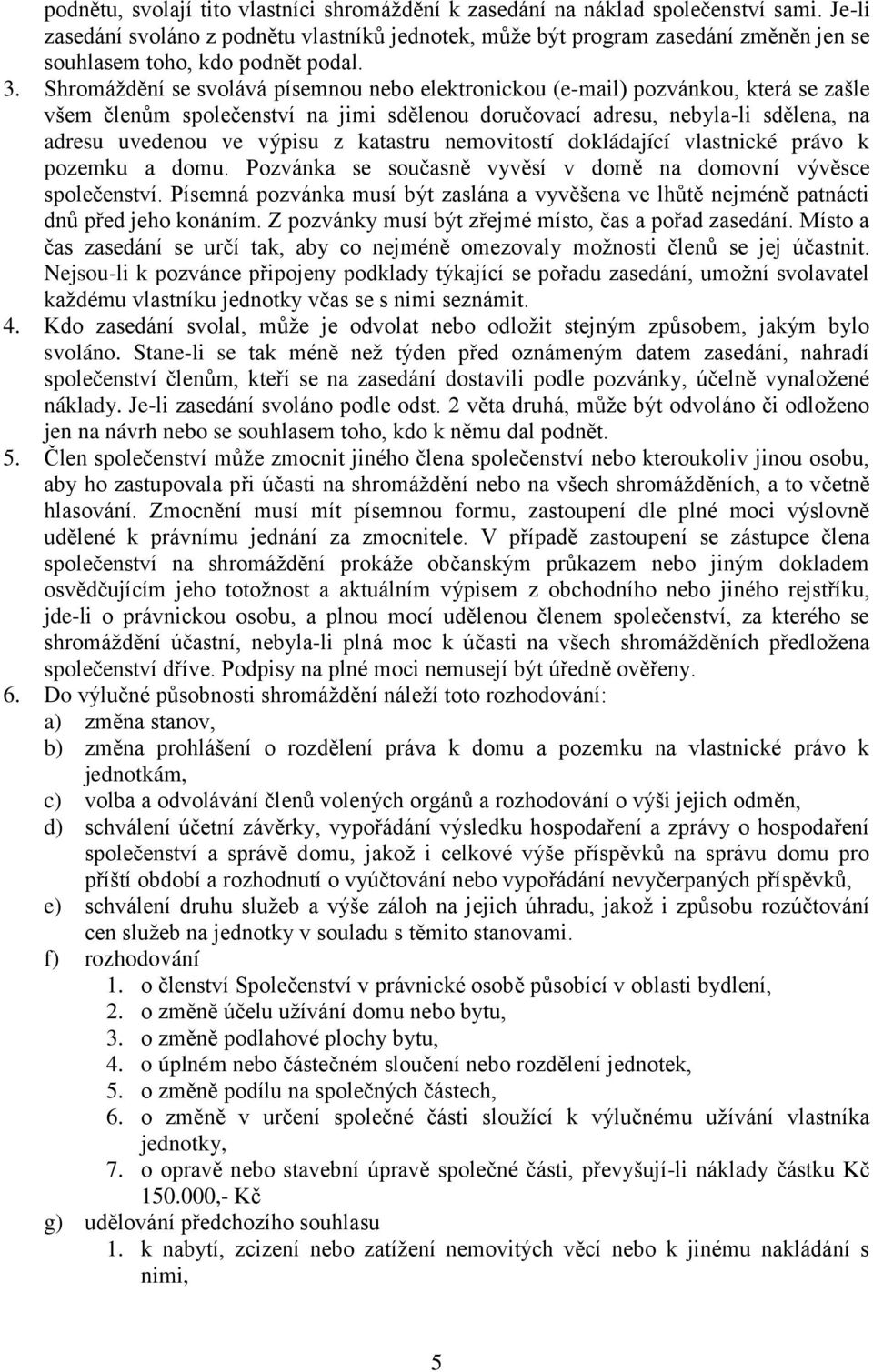 Shromáždění se svolává písemnou nebo elektronickou (e-mail) pozvánkou, která se zašle všem členům společenství na jimi sdělenou doručovací adresu, nebyla-li sdělena, na adresu uvedenou ve výpisu z