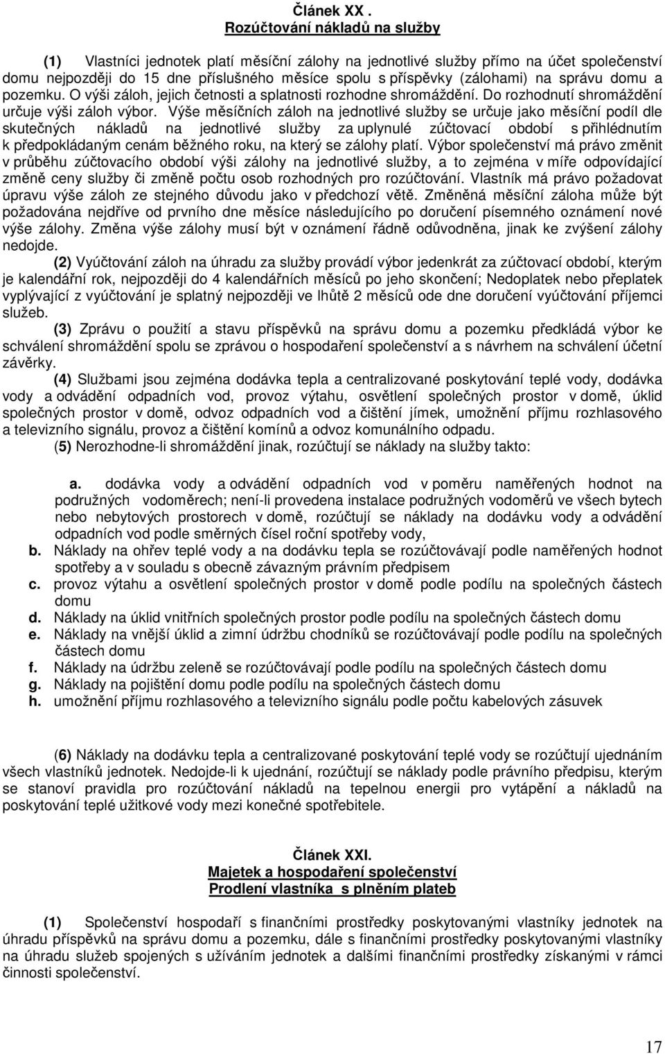 správu domu a pozemku. O výši záloh, jejich četnosti a splatnosti rozhodne shromáždění. Do rozhodnutí shromáždění určuje výši záloh výbor.