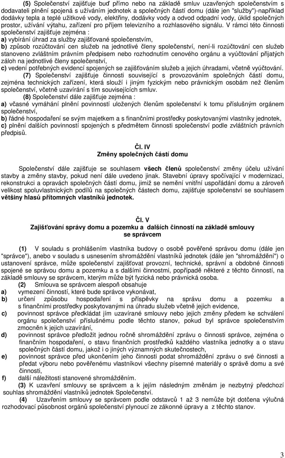 V rámci této činnosti společenství zajišťuje zejména : a) vybírání úhrad za služby zajišťované společenstvím, b) způsob rozúčtování cen služeb na jednotlivé členy společenství, není-li rozúčtování