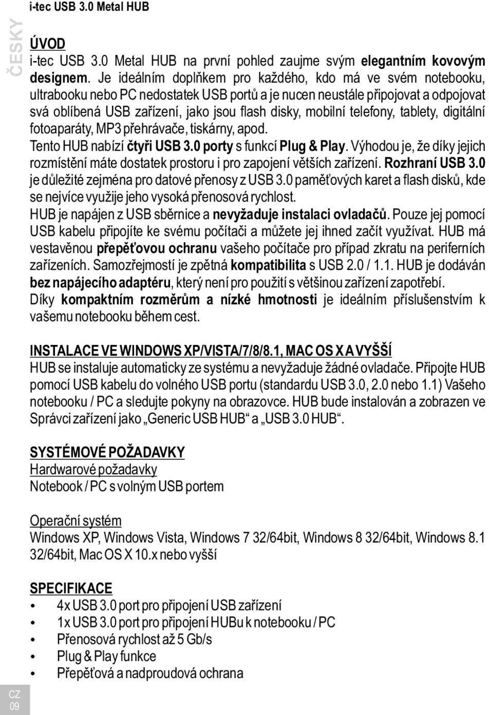 mobilní telefony, tablety, digitální fotoaparáty, MP3 přehrávače, tiskárny, apod. Tento HUB nabízí čtyři USB 3.0 porty s funkcí Plug & Play.