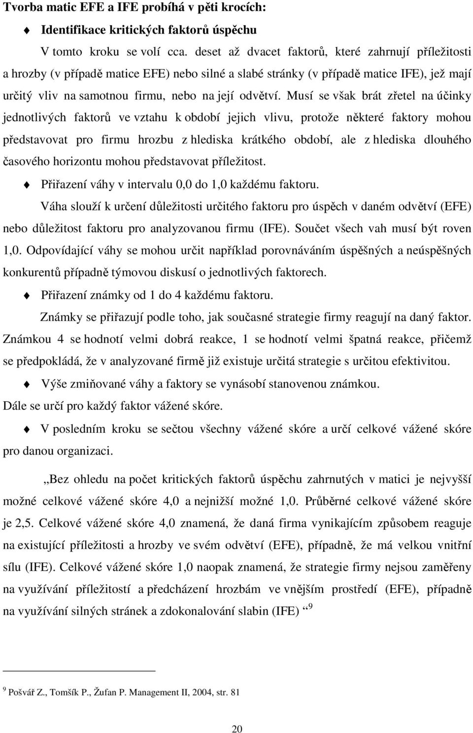 Musí se však brát zřetel na účinky jednotlivých faktorů ve vztahu k období jejich vlivu, protože některé faktory mohou představovat pro firmu hrozbu z hlediska krátkého období, ale z hlediska