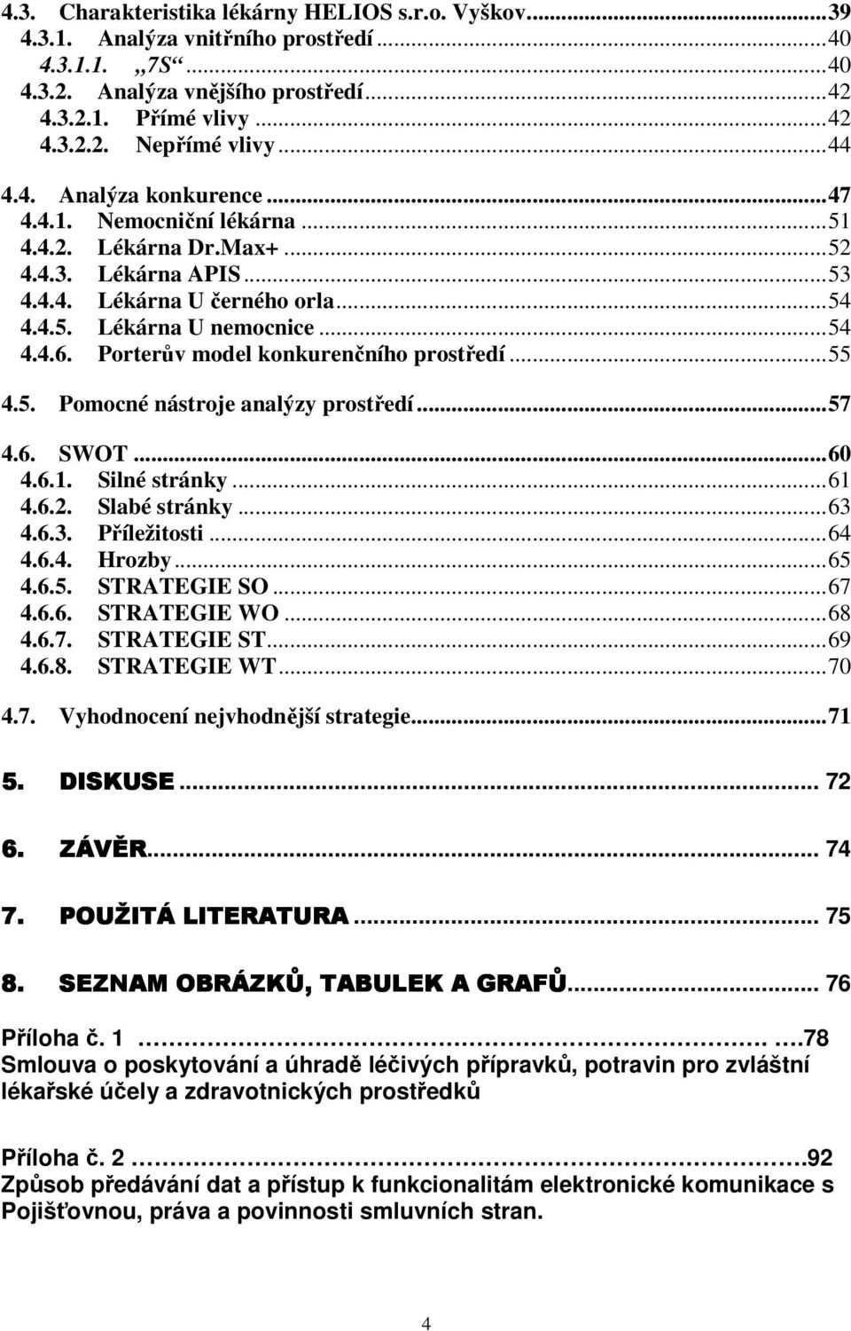 Porterův model konkurenčního prostředí...55 4.5. Pomocné nástroje analýzy prostředí...57 4.6. SWOT...60 4.6.1. Silné stránky...61 4.6.2. Slabé stránky...63 4.6.3. Příležitosti...64 4.6.4. Hrozby...65 4.