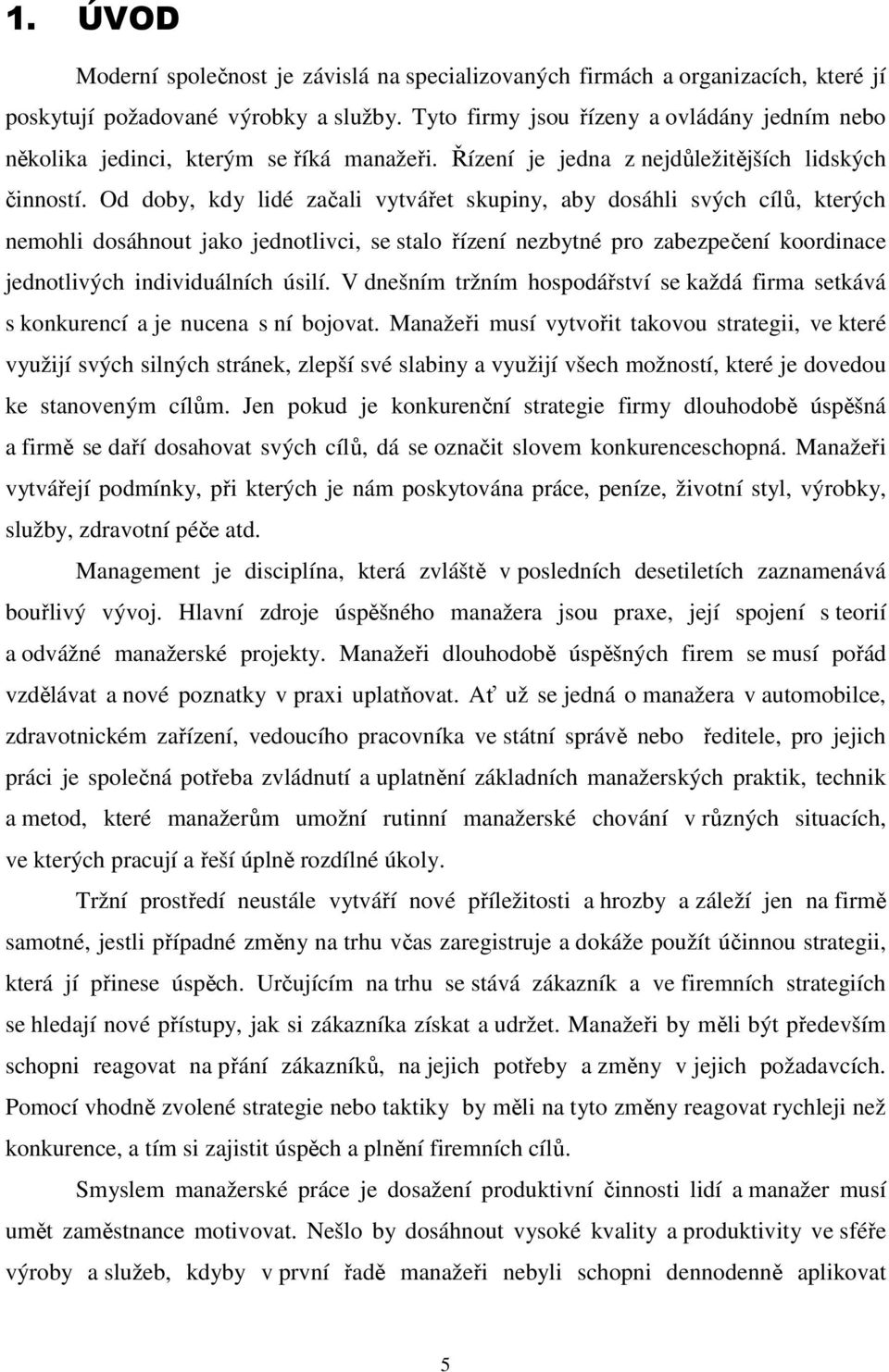 Od doby, kdy lidé začali vytvářet skupiny, aby dosáhli svých cílů, kterých nemohli dosáhnout jako jednotlivci, se stalo řízení nezbytné pro zabezpečení koordinace jednotlivých individuálních úsilí.