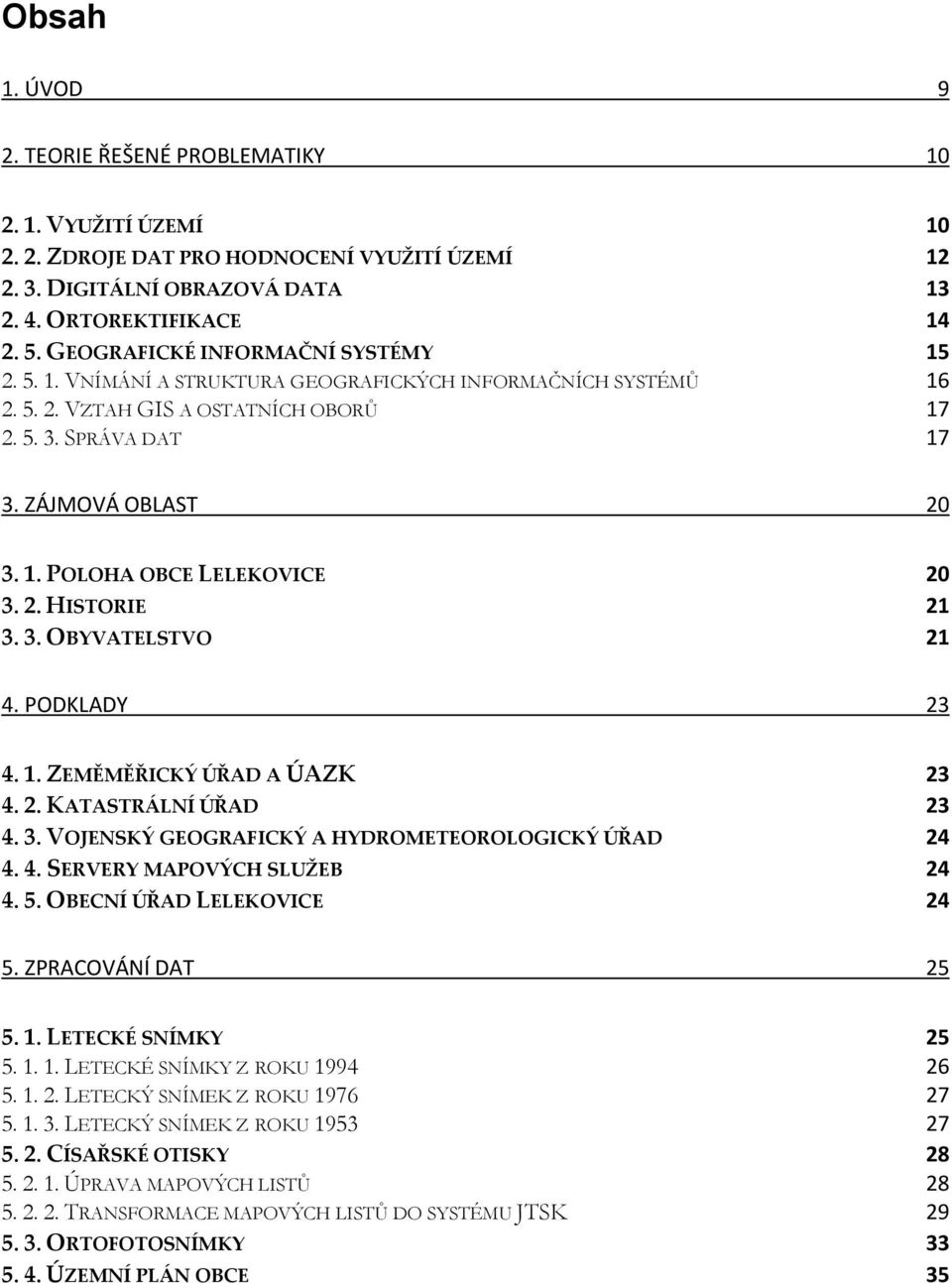 2. HISTORIE 21 3. 3. OBYVATELSTVO 21 4. PODKLADY 23 4. 1. ZEMĚMĚŘICKÝ ÚŘAD A ÚAZK 23 4. 2. KATASTRÁLNÍ ÚŘAD 23 4. 3. VOJENSKÝ GEOGRAFICKÝ A HYDROMETEOROLOGICKÝ ÚŘAD 24 4. 4. SERVERY MAPOVÝCH SLUŽEB 24 4.