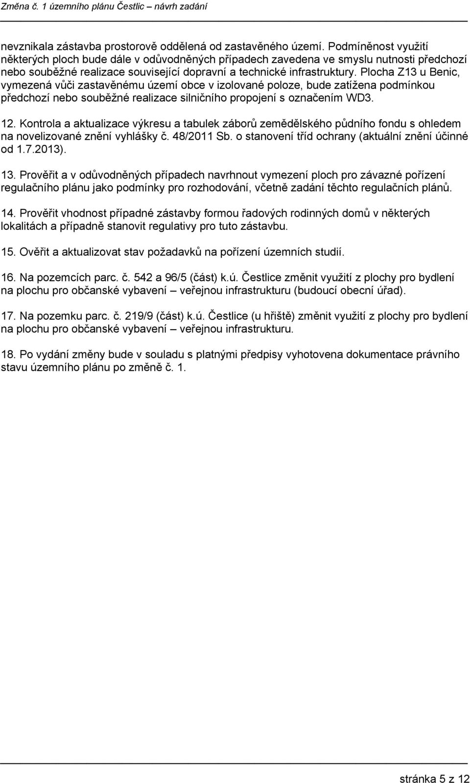 Plocha Z13 u Benic, vymezená vůči zastavěnému území obce v izolované poloze, bude zatížena podmínkou předchozí nebo souběžné realizace silničního propojení s označením WD3. 12.