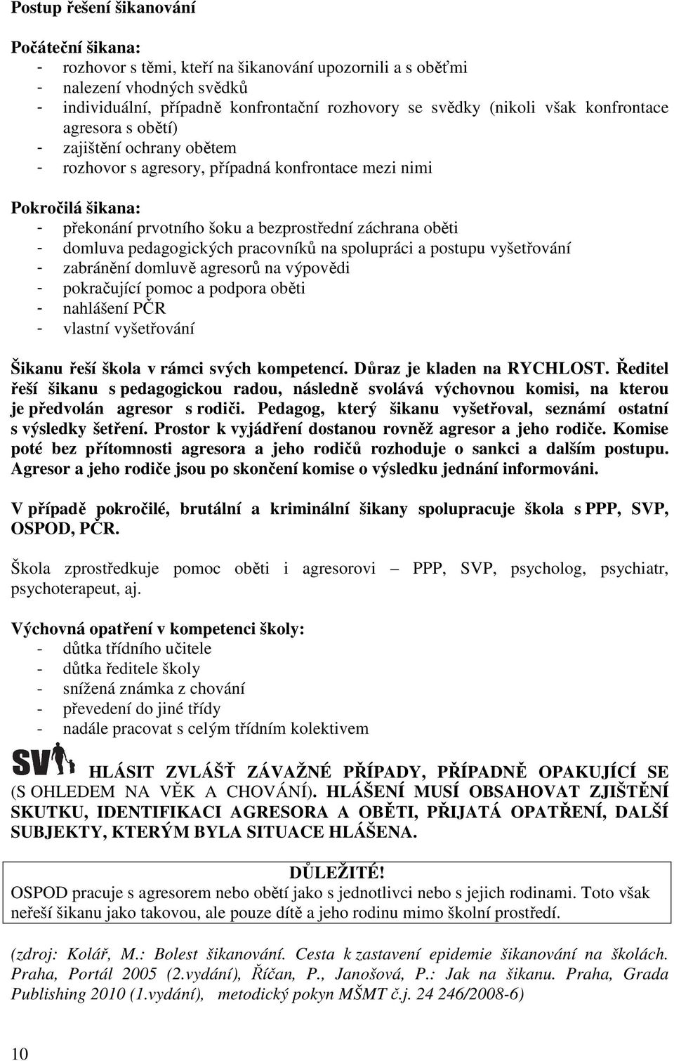 domluva pedagogických pracovníků na spolupráci a postupu vyšetřování - zabránění domluvě agresorů na výpovědi - pokračující pomoc a podpora oběti - nahlášení PČR - vlastní vyšetřování Šikanu řeší