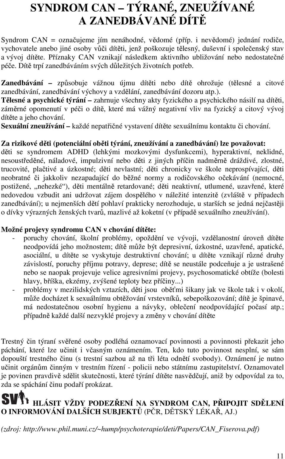 Příznaky CAN vznikají následkem aktivního ubližování nebo nedostatečné péče. Dítě trpí zanedbáváním svých důležitých životních potřeb.