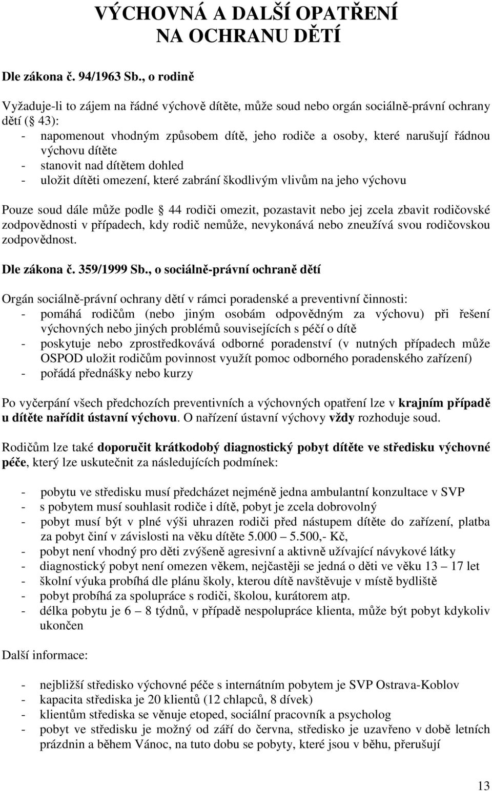 výchovu dítěte - stanovit nad dítětem dohled - uložit dítěti omezení, které zabrání škodlivým vlivům na jeho výchovu Pouze soud dále může podle 44 rodiči omezit, pozastavit nebo jej zcela zbavit