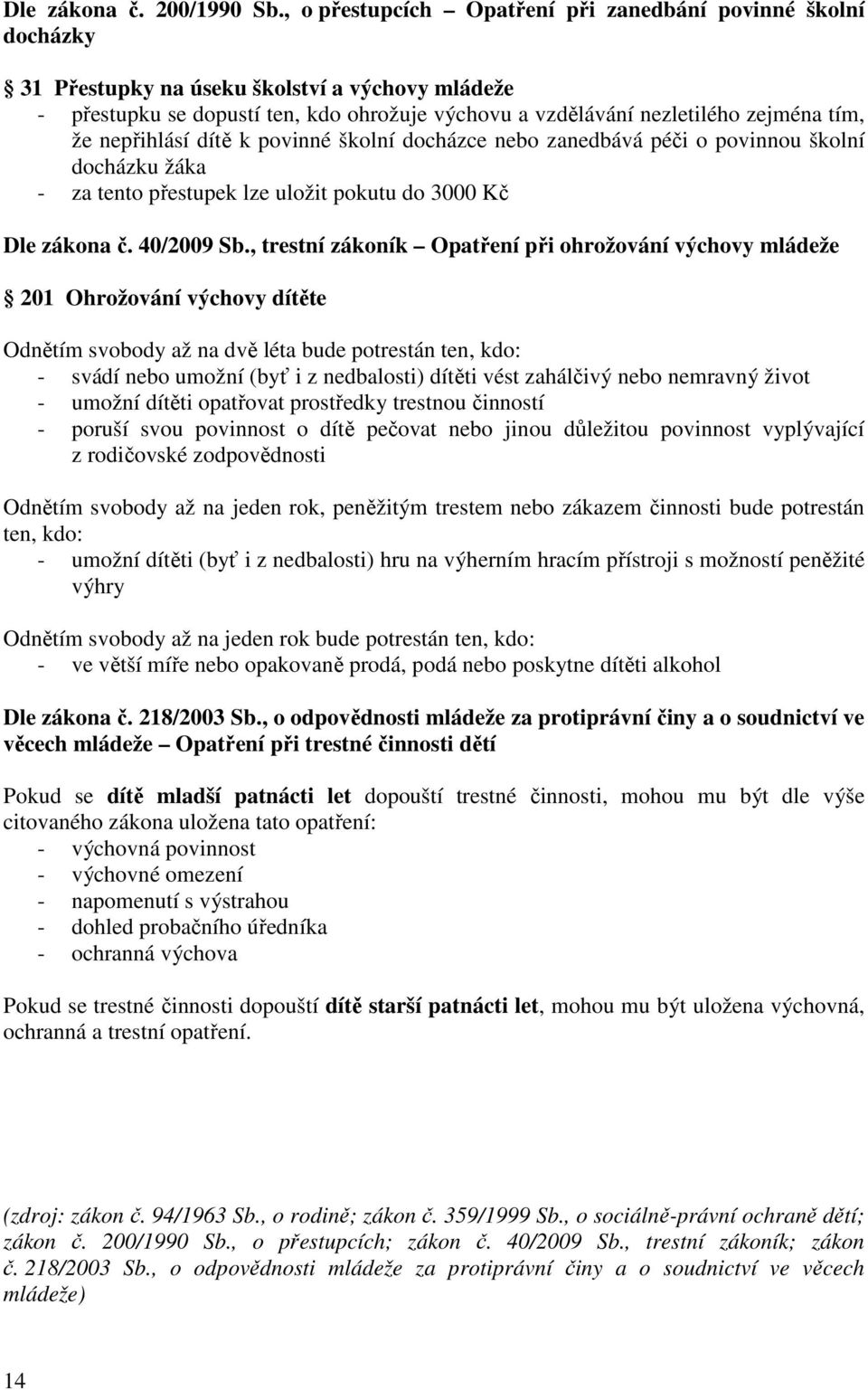 že nepřihlásí dítě k povinné školní docházce nebo zanedbává péči o povinnou školní docházku žáka - za tento přestupek lze uložit pokutu do 3000 Kč Dle zákona č. 40/2009 Sb.