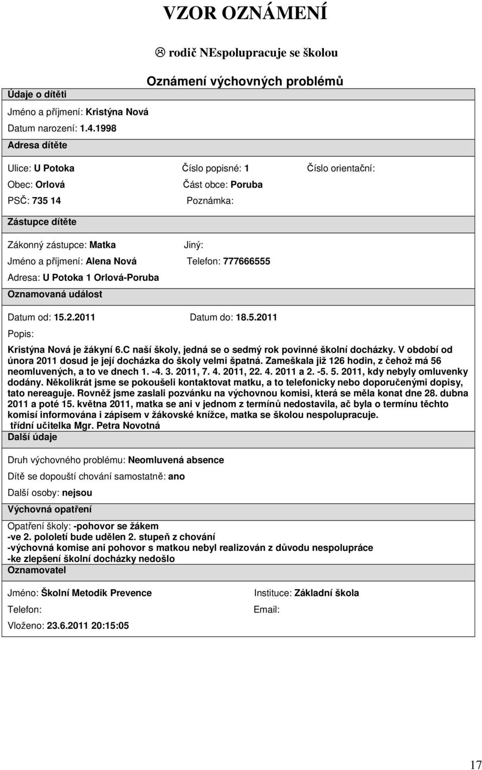 obce: Poruba Poznámka: Jiný: Jméno a příjmení: Alena Nová Telefon: 777666555 Adresa: U Potoka 1 Orlová-Poruba Oznamovaná událost Datum od: 15.2.2011 Datum do: 18.5.2011 Popis: Kristýna Nová je žákyní 6.