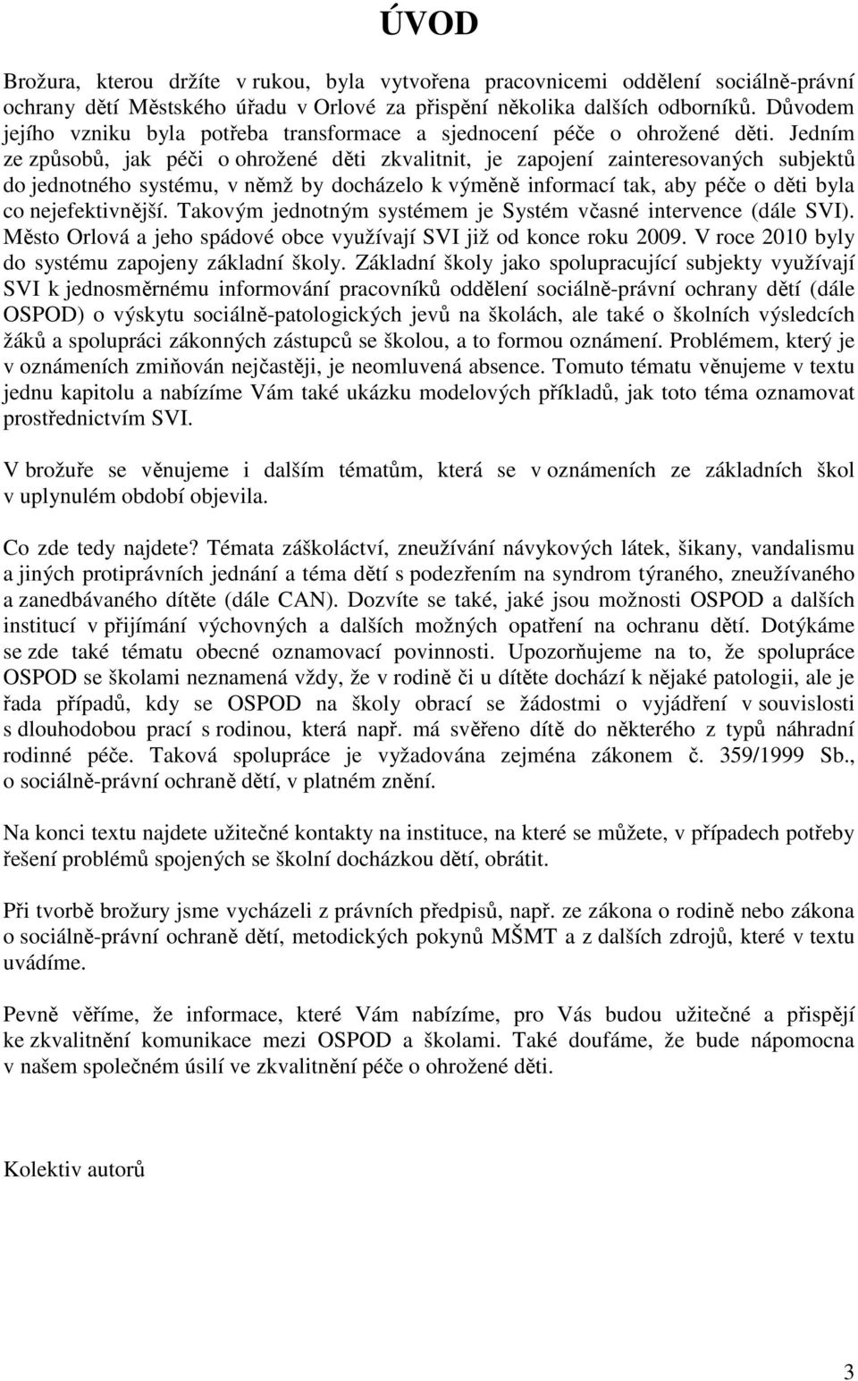 Jedním ze způsobů, jak péči o ohrožené děti zkvalitnit, je zapojení zainteresovaných subjektů do jednotného systému, v němž by docházelo k výměně informací tak, aby péče o děti byla co