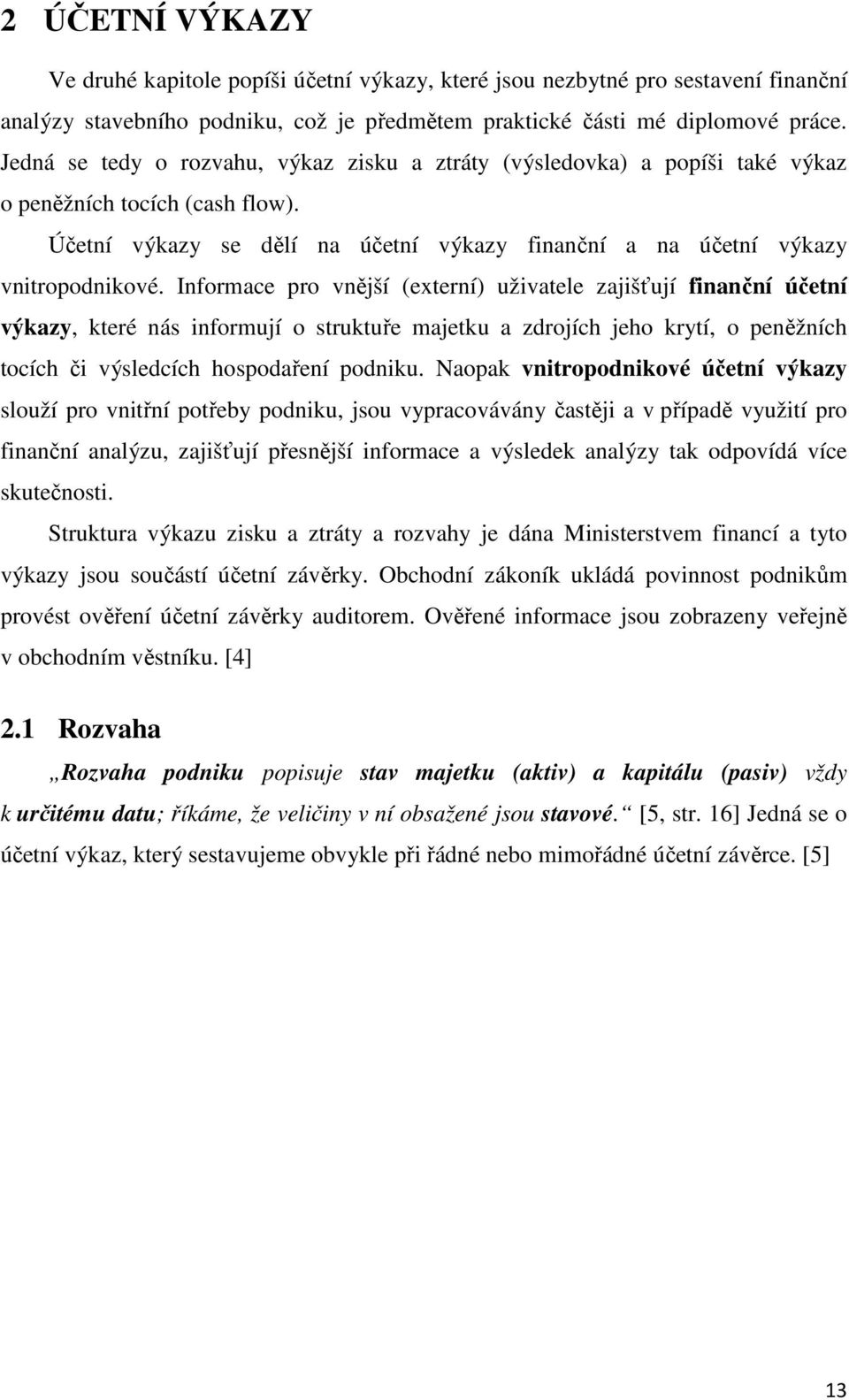 Informace pro vnější (externí) uživatele zajišťují finanční účetní výkazy, které nás informují o struktuře majetku a zdrojích jeho krytí, o peněžních tocích či výsledcích hospodaření podniku.