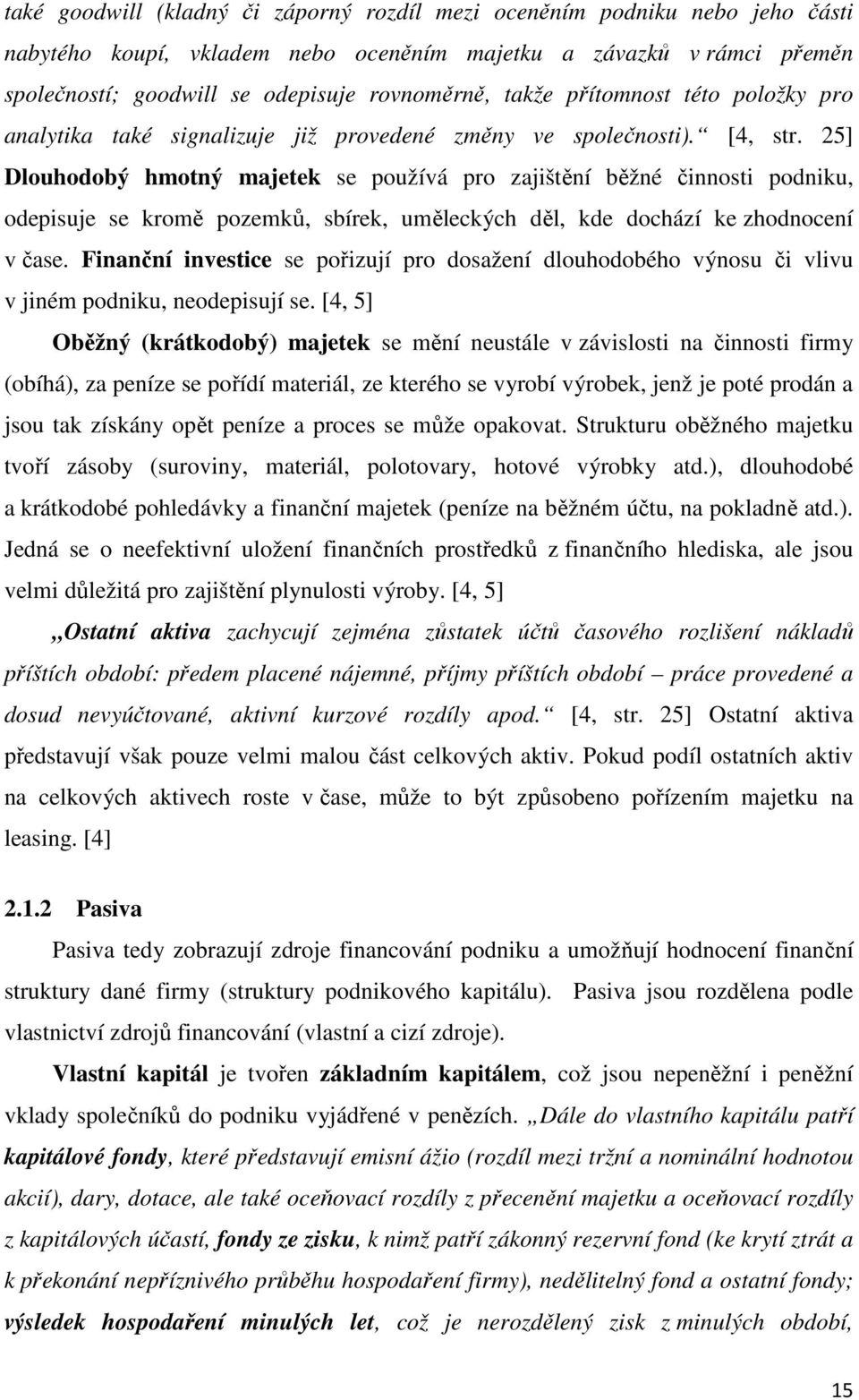 25] Dlouhodobý hmotný majetek se používá pro zajištění běžné činnosti podniku, odepisuje se kromě pozemků, sbírek, uměleckých děl, kde dochází ke zhodnocení v čase.