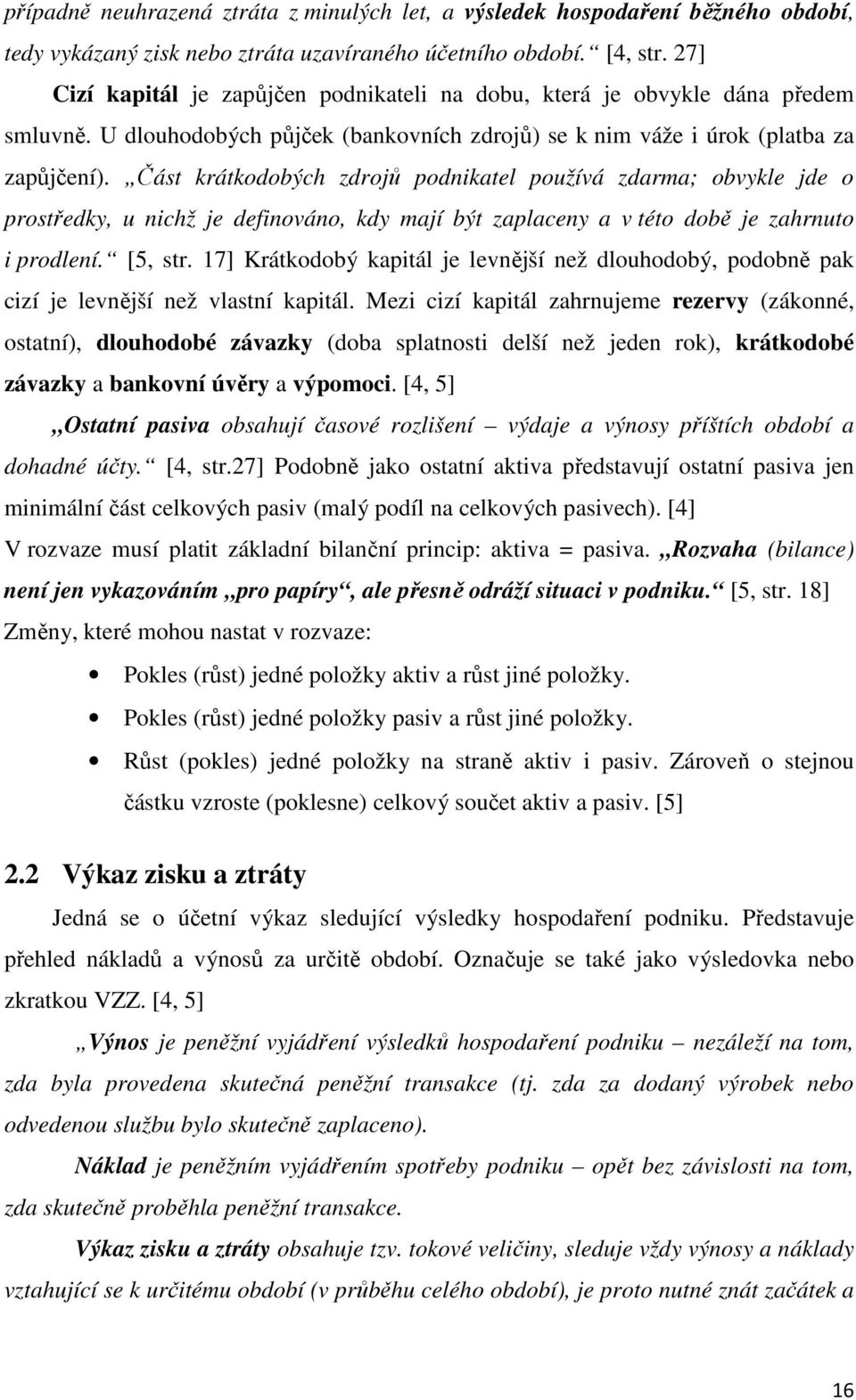 Část krátkodobých zdrojů podnikatel používá zdarma; obvykle jde o prostředky, u nichž je definováno, kdy mají být zaplaceny a v této době je zahrnuto i prodlení. [5, str.