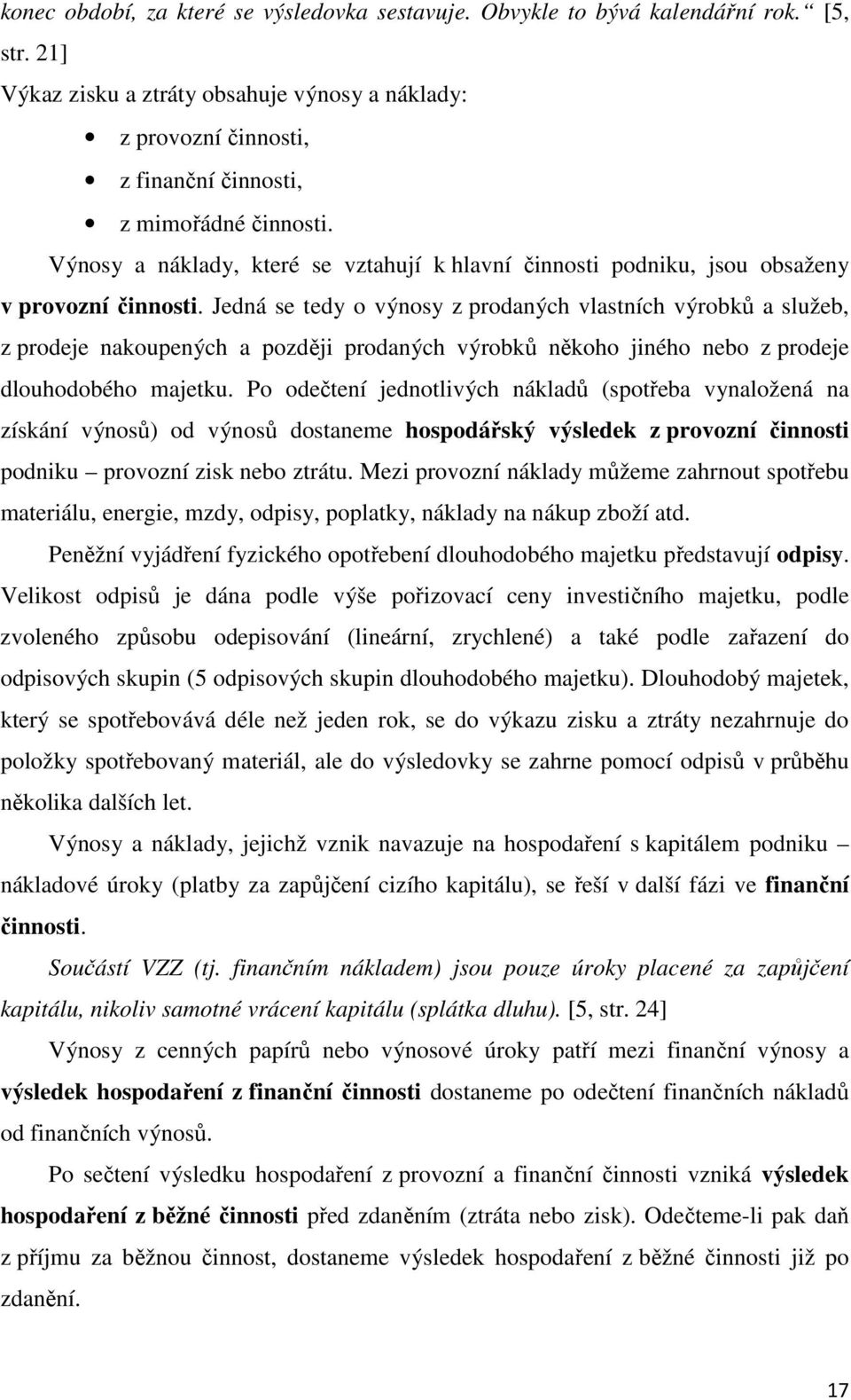 Výnosy a náklady, které se vztahují k hlavní činnosti podniku, jsou obsaženy v provozní činnosti.