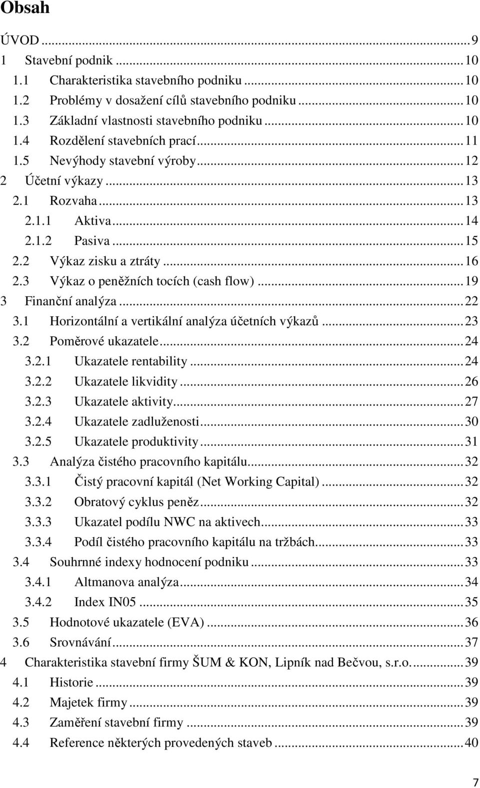 .. 19 3 Finanční analýza... 22 3.1 Horizontální a vertikální analýza účetních výkazů... 23 3.2 Poměrové ukazatele... 24 3.2.1 Ukazatele rentability... 24 3.2.2 Ukazatele likvidity... 26 3.2.3 Ukazatele aktivity.